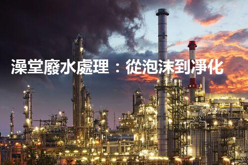 澡堂廢水處理：從泡沫到凈化，環(huán)保新篇章？